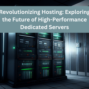Revolutionizing Hosting: Exploring the Future of High-Performance Dedicated Servers