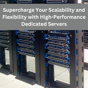 Supercharge Your Scalability and Flexibility with High-Performance Dedicated Servers