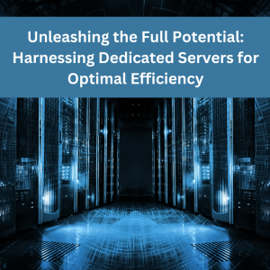 Unleashing the Full Potential: Harnessing Dedicated Servers for Optimal Efficiency