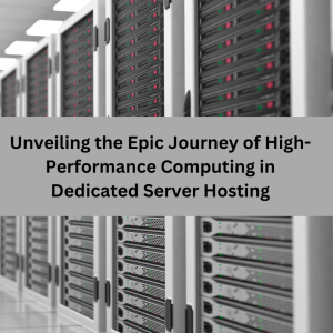 Unveiling the Epic Journey of High-Performance Computing in Dedicated Server Hosting
